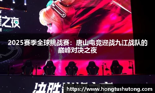 2025赛季全球挑战赛：唐山电竞迎战九江战队的巅峰对决之夜