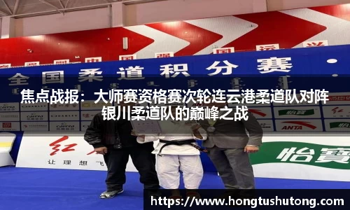 焦点战报：大师赛资格赛次轮连云港柔道队对阵银川柔道队的巅峰之战
