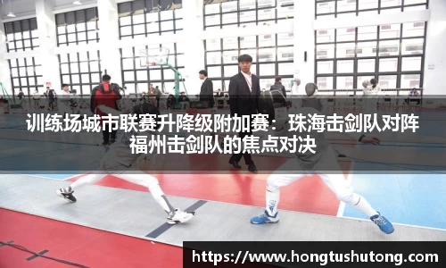 训练场城市联赛升降级附加赛：珠海击剑队对阵福州击剑队的焦点对决