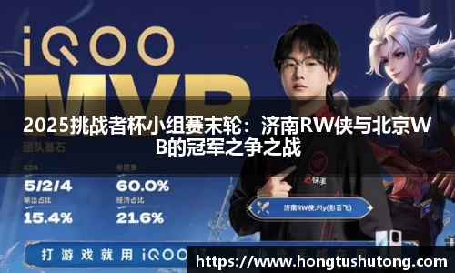 2025挑战者杯小组赛末轮：济南RW侠与北京WB的冠军之争之战