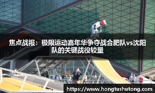 焦点战报：极限运动嘉年华争夺战合肥队vs沈阳队的关键战役较量