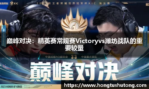 巅峰对决：精英赛常规赛Victoryvs潍坊战队的重要较量