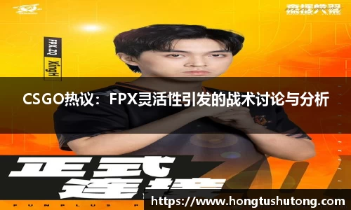 CSGO热议：FPX灵活性引发的战术讨论与分析