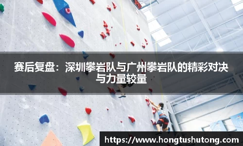 赛后复盘：深圳攀岩队与广州攀岩队的精彩对决与力量较量