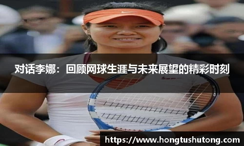 对话李娜：回顾网球生涯与未来展望的精彩时刻