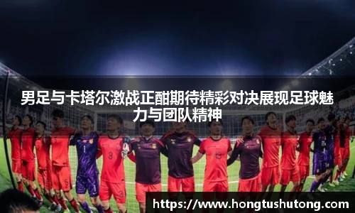男足与卡塔尔激战正酣期待精彩对决展现足球魅力与团队精神
