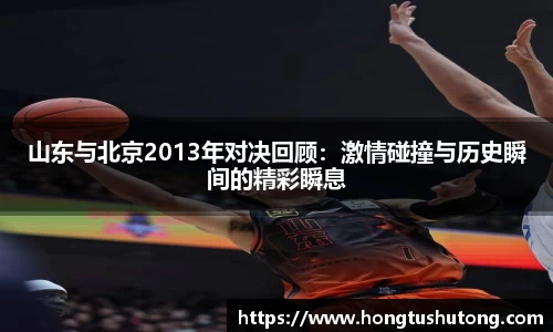 山东与北京2013年对决回顾：激情碰撞与历史瞬间的精彩瞬息